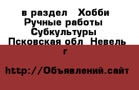  в раздел : Хобби. Ручные работы » Субкультуры . Псковская обл.,Невель г.
